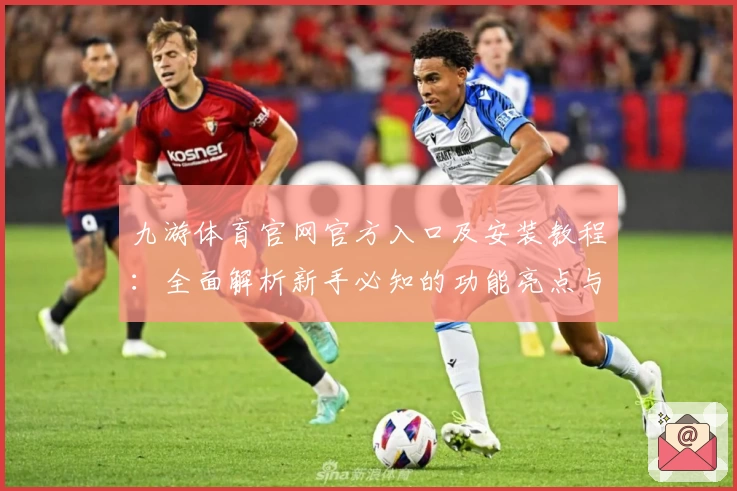 九游体育官网官方入口及安装教程：全面解析新手必知的功能亮点与使用体验