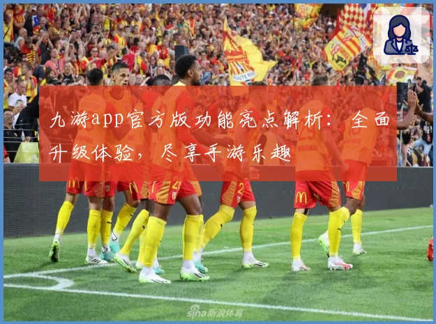 九游app官方版功能亮点解析:全面升级体验,尽享手游乐趣