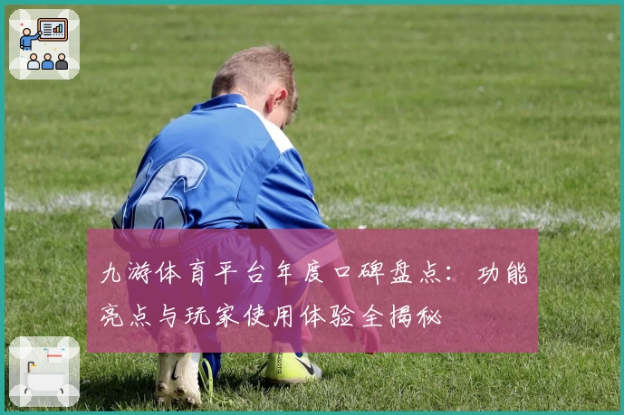 九游体育平台年度口碑盘点：功能亮点与玩家使用体验全揭秘