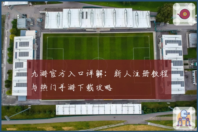 九游官方入口详解：新人注册教程与热门手游下载攻略