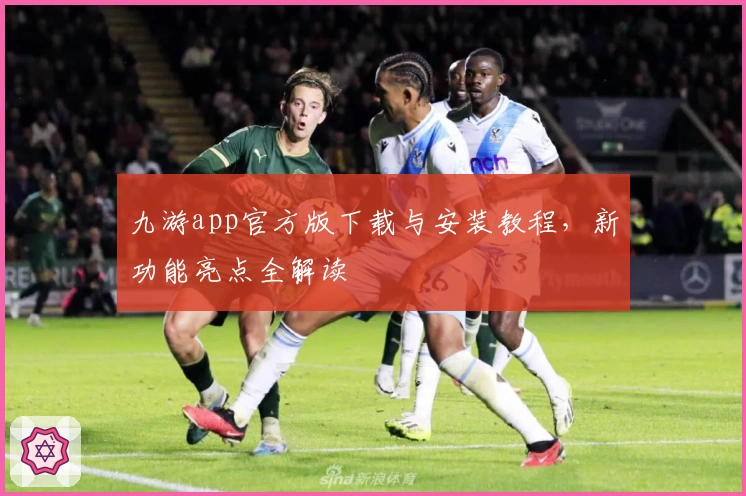 九游app官方版下载与安装教程，新功能亮点全解读