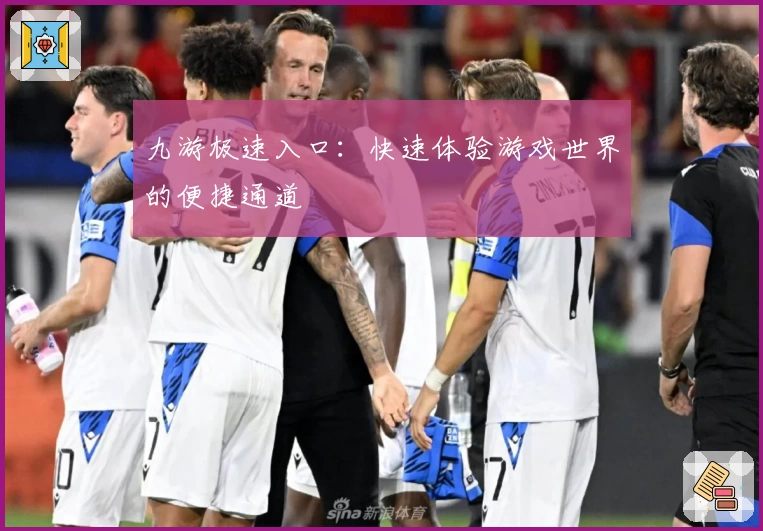 九游极速入口：快速体验游戏世界的便捷通道