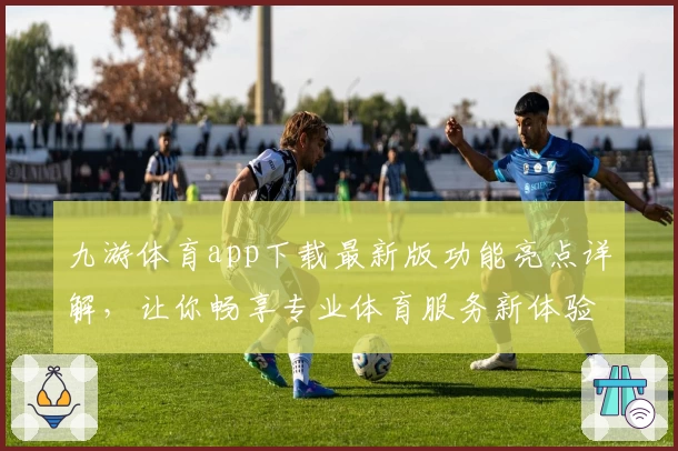 九游体育app下载最新版功能亮点详解,让你畅享专业体育服务新体验