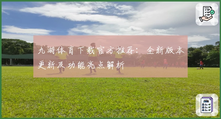 九游体育下载官方推荐：全新版本更新及功能亮点解析
