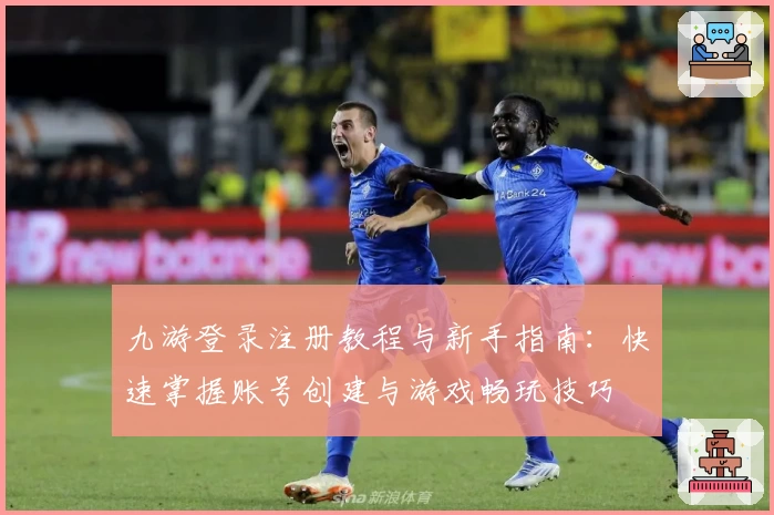 九游登录注册教程与新手指南：快速掌握账号创建与游戏畅玩技巧