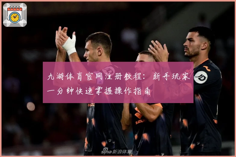 九游体育官网注册教程:新手玩家一分钟快速掌握操作指南