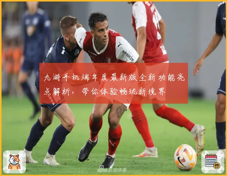 九游手机端年度最新版全新功能亮点解析，带你体验畅玩新境界