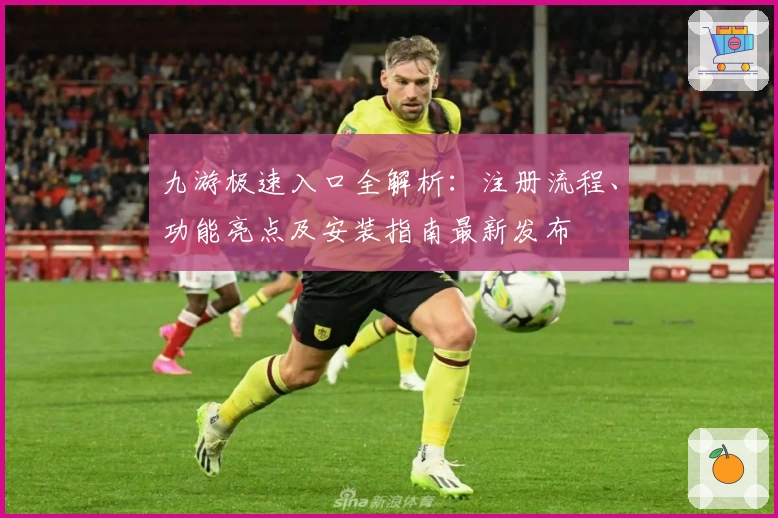 九游极速入口全解析：注册流程、功能亮点及安装指南最新发布
