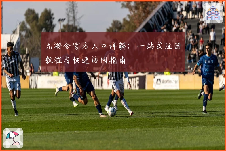 九游会官方入口详解：一站式注册教程与快速访问指南
