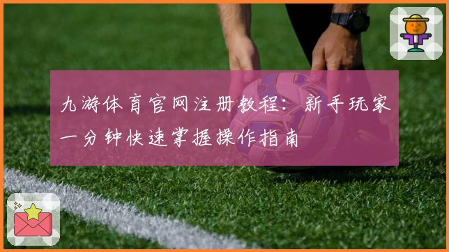 九游体育官网注册教程：新手玩家一分钟快速掌握操作指南