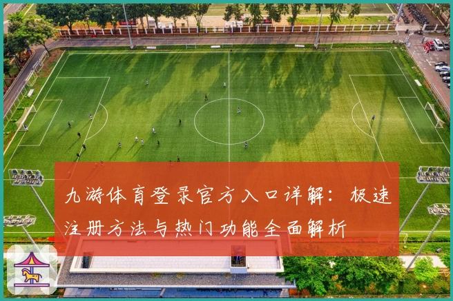 九游体育登录官方入口详解：极速注册方法与热门功能全面解析