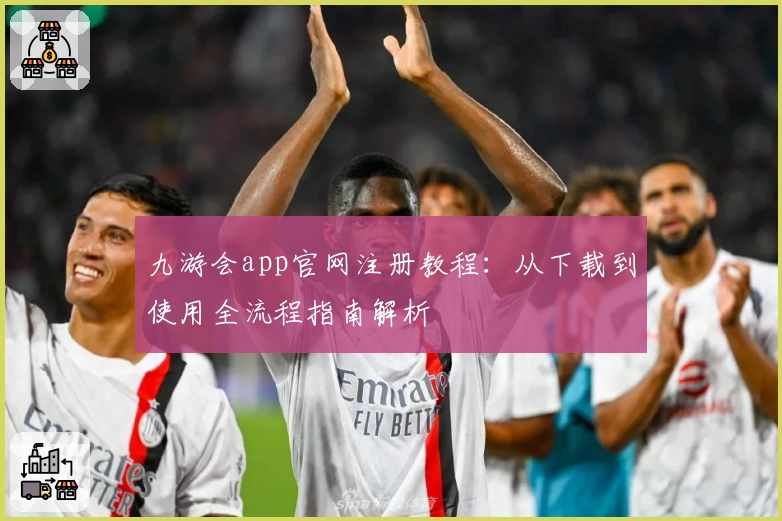 九游会app官网注册教程：从下载到使用全流程指南解析