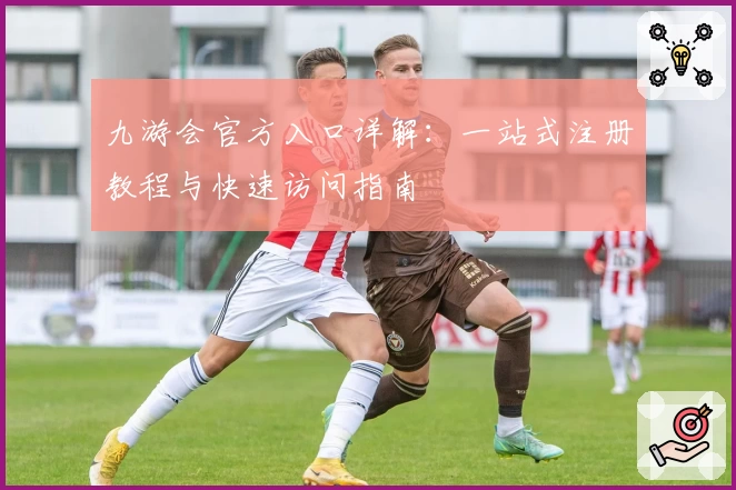 九游会官方入口详解：一站式注册教程与快速访问指南