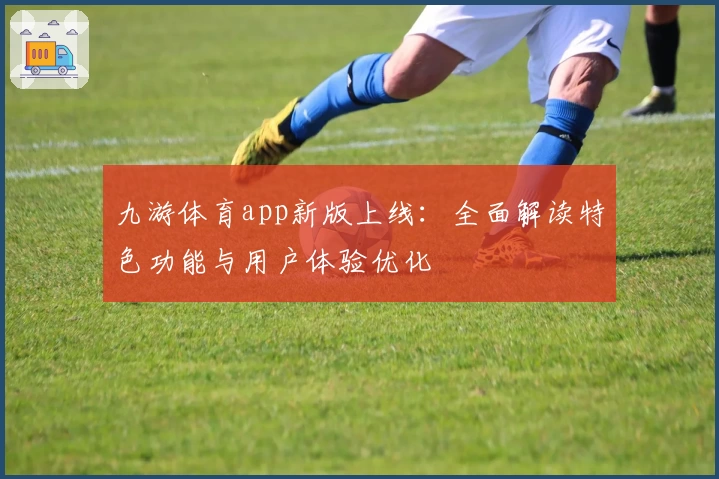 九游体育app新版上线：全面解读特色功能与用户体验优化
