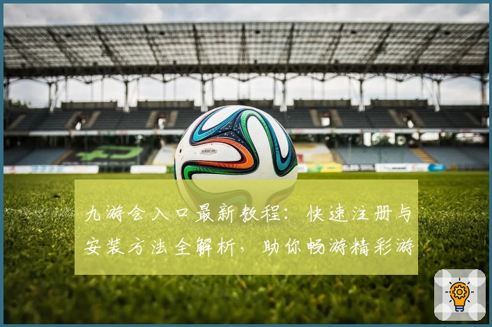 九游会入口最新教程：快速注册与安装方法全解析，助你畅游精彩游戏世界
