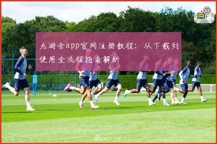 九游会app官网注册教程：从下载到使用全流程指南解析