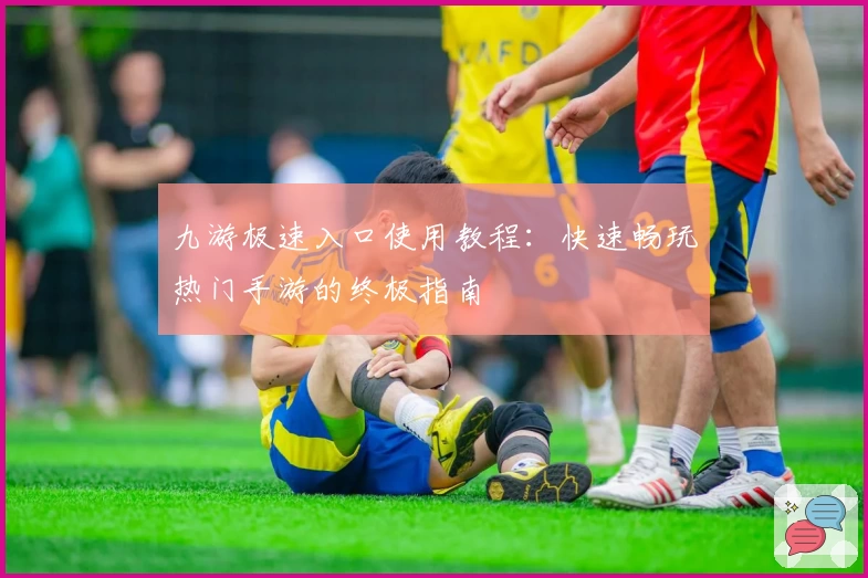 九游极速入口使用教程：快速畅玩热门手游的终极指南