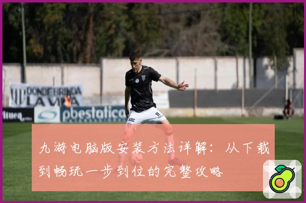 九游电脑版安装方法详解:从下载到畅玩一步到位的完整攻略