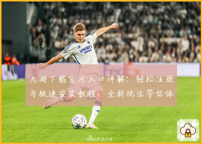 九游下载官方入口详解：轻松注册与极速安装教程，全新玩法等你体验