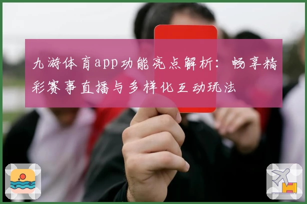 九游体育app功能亮点解析：畅享精彩赛事直播与多样化互动玩法