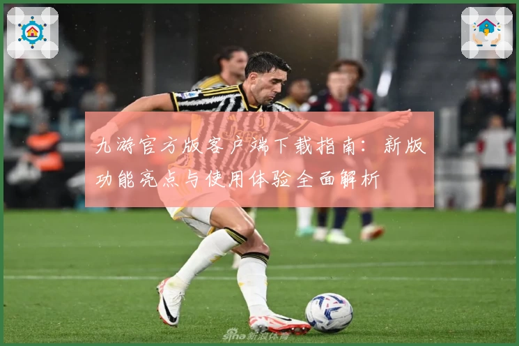 九游官方版客户端下载指南：新版功能亮点与使用体验全面解析