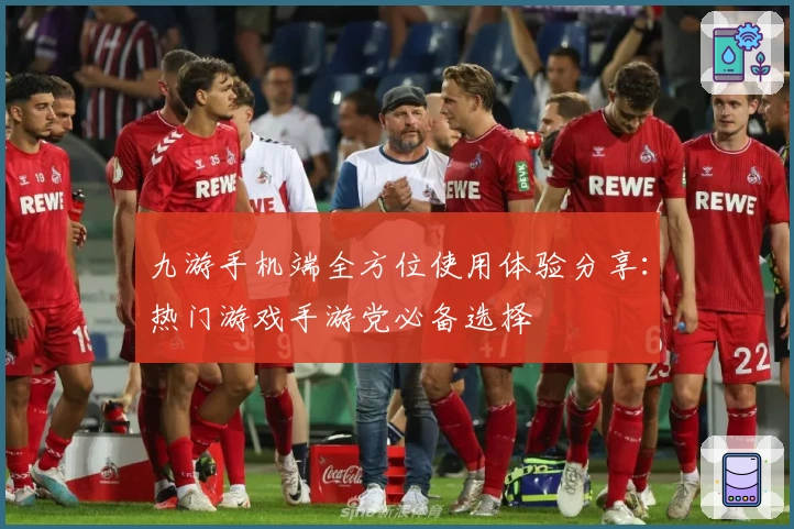 九游手机端全方位使用体验分享：热门游戏手游党必备选择