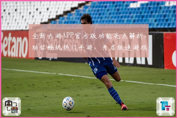 全新九游APP官方版功能亮点解析，助你畅玩热门手游，开启极速游戏体验
