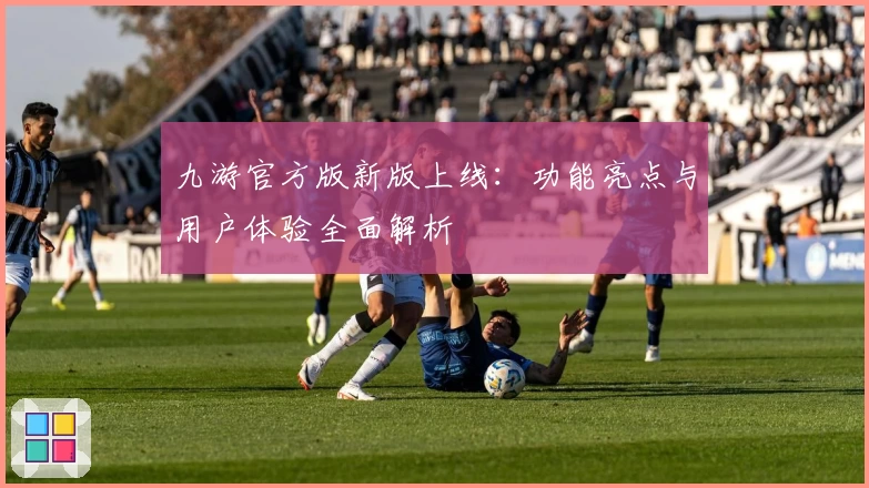 九游官方版新版上线：功能亮点与用户体验全面解析