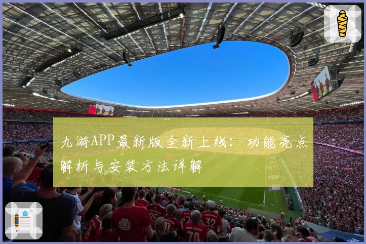 九游APP最新版全新上线：功能亮点解析与安装方法详解