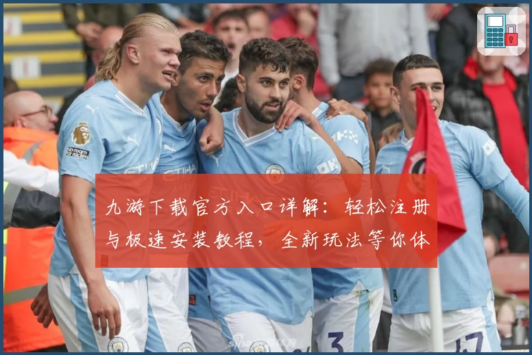 九游下载官方入口详解:轻松注册与极速安装教程,全新玩法等你体验