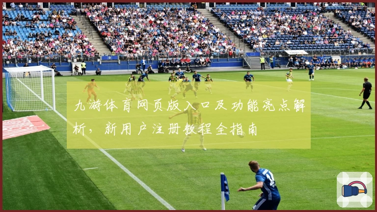 九游体育网页版入口及功能亮点解析,新用户注册教程全指南
