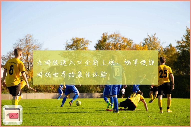 九游极速入口全新上线，畅享便捷游戏世界的最佳体验