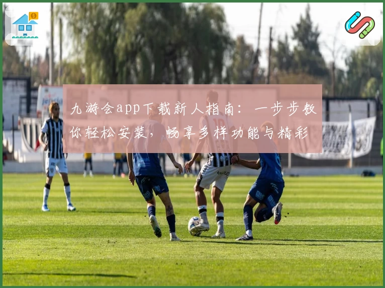 九游会app下载新人指南:一步步教你轻松安装,畅享多样功能与精彩体验