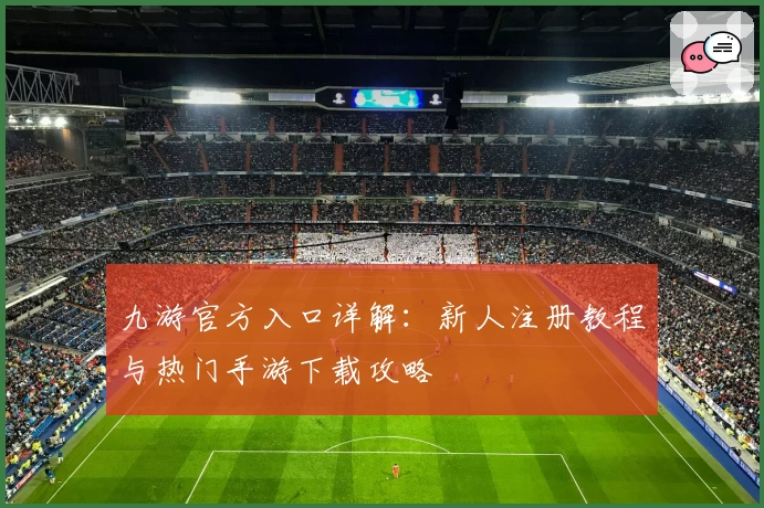 九游官方入口详解：新人注册教程与热门手游下载攻略