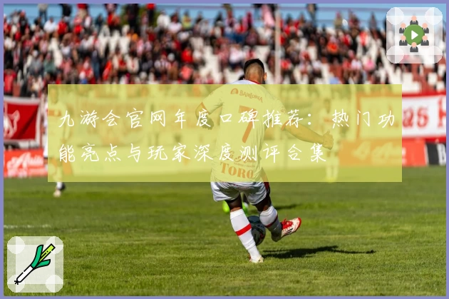 九游会官网年度口碑推荐:热门功能亮点与玩家深度测评合集