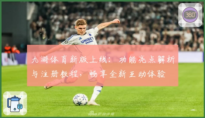 九游体育新版上线：功能亮点解析与注册教程，畅享全新互动体验